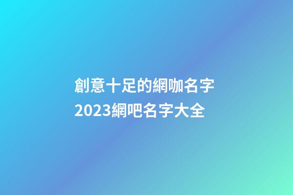 創意十足的網咖名字 2023網吧名字大全-第1張-公司起名-玄機派
